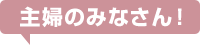 主婦のみなさん！